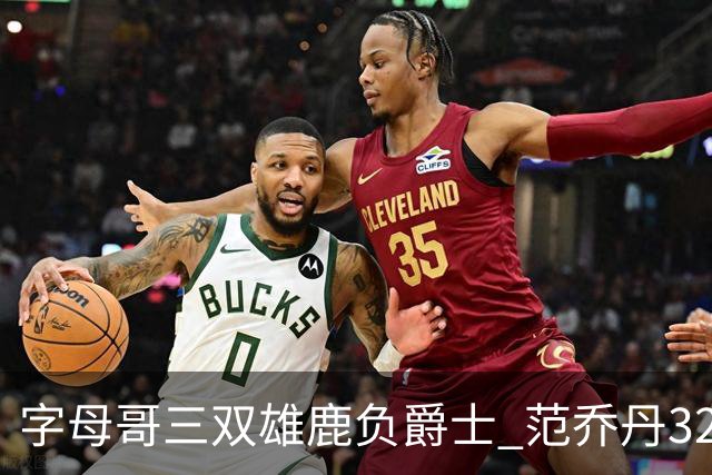 字母哥三双雄鹿负爵士 范乔丹32分热火克火箭